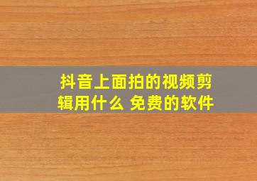 抖音上面拍的视频剪辑用什么 免费的软件